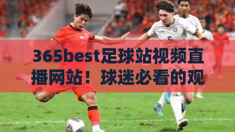 365best足球站视频直播网站！球迷必看的观赛新姿势