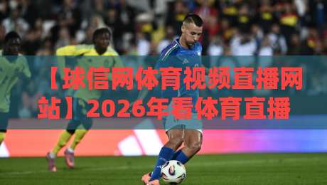 【球信网体育视频直播网站】2026年看体育直播，这些新变化你发现了吗？