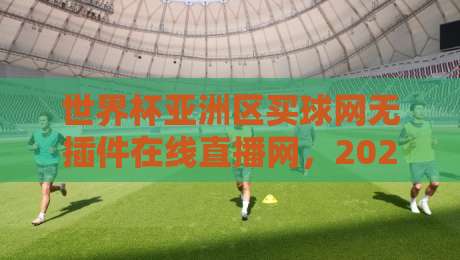 世界杯亚洲区买球网无插件在线直播网,2026年球迷看球新姿势了解一下?