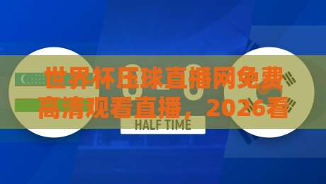 世界杯压球直播网免费高清观看直播，2026看球别乱找！