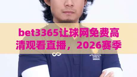 bet3365让球网免费高清观看直播,2026赛季球迷必备的观赛新姿势?