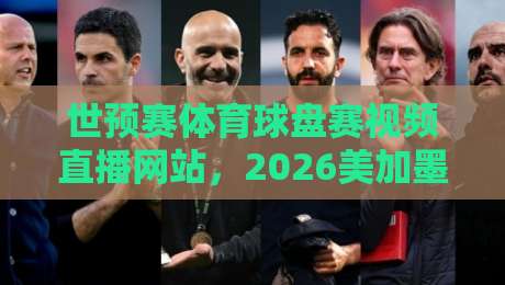 世预赛体育球盘赛视频直播网站,2026美加墨怎么看?