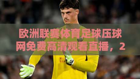 欧洲联赛体育足球压球网免费高清观看直播，2026赛季球迷该这么选