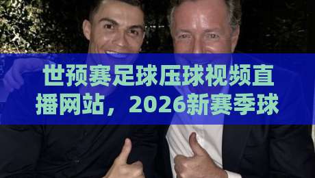 世预赛足球压球视频直播网站,2026新赛季球迷该去哪儿看? 世预赛足球压球视频直播网站,2026新赛季球迷该去哪儿看?