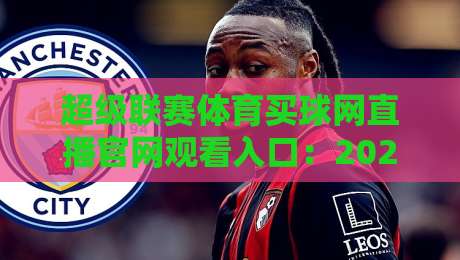 超级联赛体育买球网直播官网观看入口：2026观赛指南与避坑心得，入口就在这