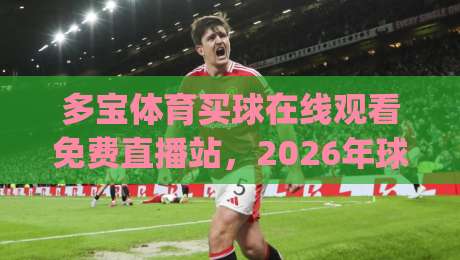 多宝体育买球在线观看免费直播站，2026年球迷都在怎么选？(多宝体育)