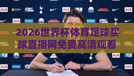 2026世界杯体育足球买球直播网免费高清观看直播，你真的找对地方了吗？