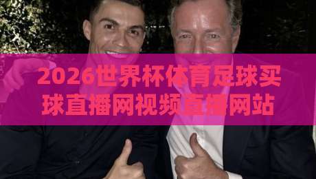 2026世界杯体育足球买球直播网视频直播网站，你选对平台了吗？