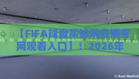 【FIFA球盘买球网直播官网观看入口】！2026年FIFA赛事直播观看入口全解析，这样选才靠谱