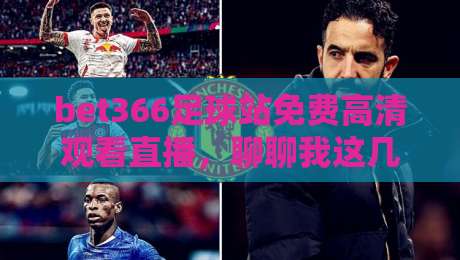 bet366足球站免费高清观看直播,聊聊我这几年的看球心得