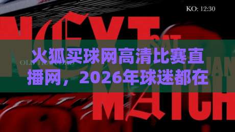 火狐买球网高清比赛直播网,2026年球迷都在用的观赛平台?