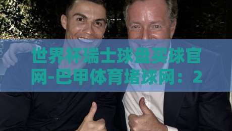 世界杯瑞士球盘买球官网-巴甲体育堵球网:2026年新趋势下的投注策略与风险提示【世界杯瑞士球盘买球官网-巴甲体育堵球网】