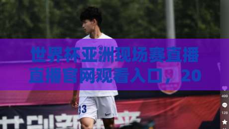 世界杯亚洲现场赛直播直播官网观看入口,2026终极指南! 世界杯亚洲现场赛直播直播官网观看入口,2026终极指南!