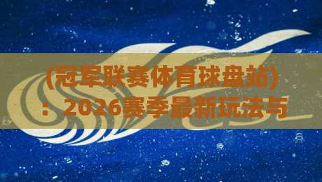 (冠军联赛体育球盘站):2026赛季最新玩法与避坑指南