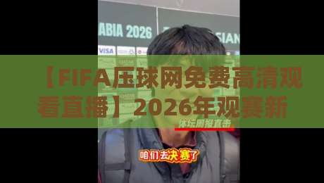 【FIFA压球网免费高清观看直播】2026年观赛新姿势，这些隐藏功能你解锁了吗？