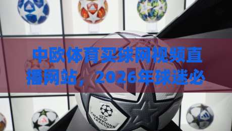 中欧体育买球网视频直播网站，2026年球迷必看的五大观赛新趋势！(中欧体育买球网视频直播网站)