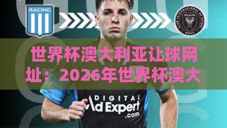 世界杯澳大利亚让球网址:2026年世界杯澳大利亚让球盘口深度解析与实战指南