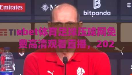 ebet体育足球压球网免费高清观看直播,2026年球迷必备指南! ebet体育足球压球网免费高清观看直播,2026年球迷必备指南!