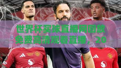 世界杯买球直播网回放免费高清观看直播，2026观赛新姿势