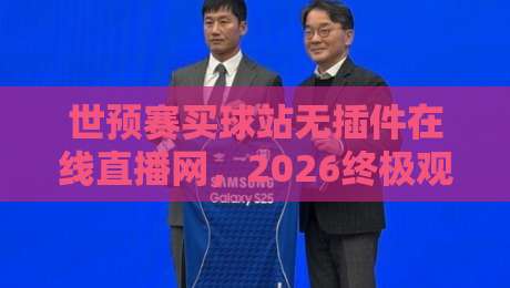 世预赛买球站无插件在线直播网，2026终极观赛指南！