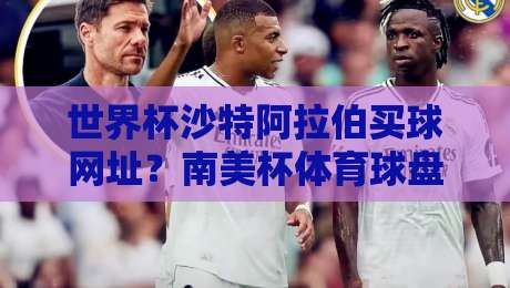 世界杯沙特阿拉伯买球网址?南美杯体育球盘进球策略与风险提示【世界杯沙特阿拉伯买球网址-南美杯体育球盘进球】2026实战指南