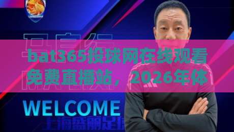 bat365投球网在线观看免费直播站，2026年体育迷的观赛新选择？
