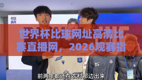 世界杯比球网址高清比赛直播网,2026观赛指南来了! 世界杯比球网址高清比赛直播网,2026观赛指南来了!