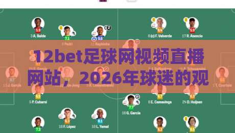 12bet足球网视频直播网站,2026年球迷的观赛新选择! 12bet足球网视频直播网站,2026年球迷的观赛新选择!