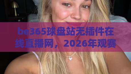 be365球盘站无插件在线直播网，2026年观赛新体验！