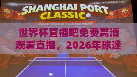 世界杯直播吧免费高清观看直播，2026年球迷必备指南！