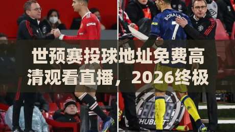 世预赛投球地址免费高清观看直播，2026终极观赛指南！