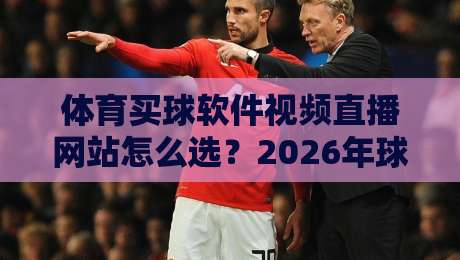 体育买球软件视频直播网站怎么选?2026年球迷实测避坑指南与观赛体验全解析 体育买球软件视频直播网站怎么选?2026年球迷实测避坑指南与观赛体验全解析
