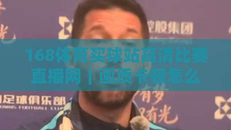 168体育买球站高清比赛直播网|画质卡顿怎么破?2026年实测避坑与观赛节奏指南 168体育买球站高清比赛直播网|画质卡顿怎么破?2026年实测避坑与观赛节奏指南