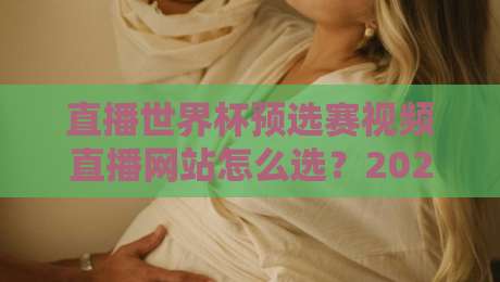 直播世界杯预选赛视频直播网站怎么选?2026年避坑指南与实测体验 直播世界杯预选赛视频直播网站怎么选?2026年避坑指南与实测体验