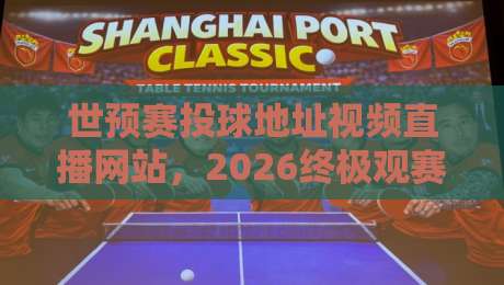 世预赛投球地址视频直播网站，2026终极观赛指南！
