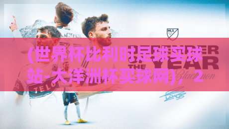 (世界杯比利时足球买球站-大洋洲杯买球网),2026年球迷必看指南