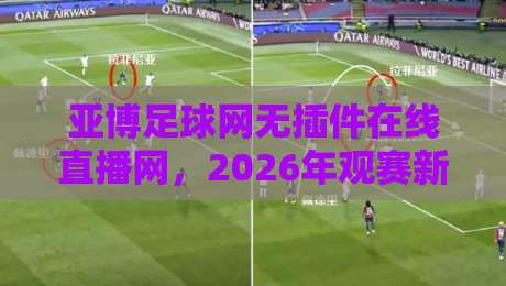 亚博足球网无插件在线直播网,2026年观赛新体验! 亚博足球网无插件在线直播网,2026年观赛新体验!