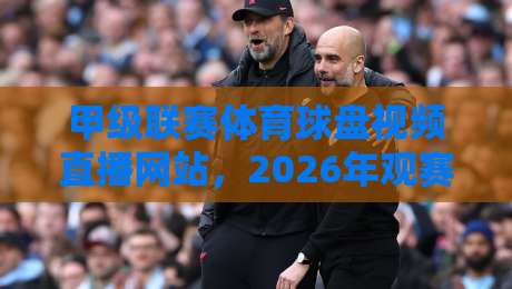 甲级联赛体育球盘视频直播网站,2026年观赛指南! 甲级联赛体育球盘视频直播网站,2026年观赛指南!