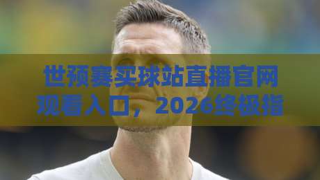 世预赛买球站直播官网观看入口,2026终极指南! 世预赛买球站直播官网观看入口,2026终极指南!
