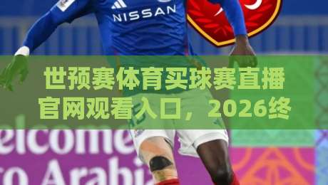 世预赛体育买球赛直播官网观看入口,2026终极指南! 世预赛体育买球赛直播官网观看入口,2026终极指南!