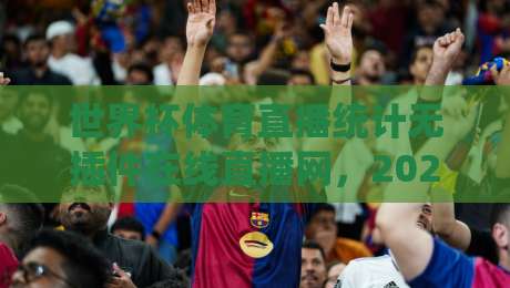 世界杯体育直播统计无插件在线直播网，2026观赛新姿势！