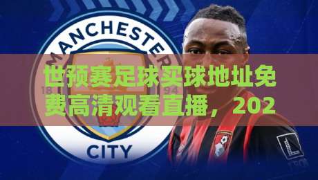 世预赛足球买球地址免费高清观看直播，2026终极指南来了！