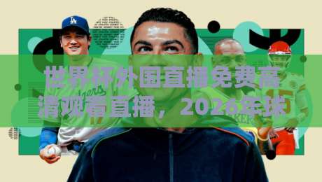 世界杯外围直播免费高清观看直播,2026年球迷必看!这5个渠道真能白嫖? 世界杯外围直播免费高清观看直播,2026年球迷必看!这5个渠道真能白嫖?