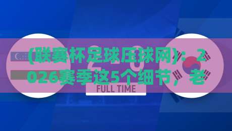 (联赛杯足球压球网):2026赛季这5个细节,老球迷都不一定全知道
