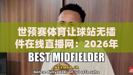 世预赛体育让球站无插件在线直播网:2026年观赛新姿势,真能告别卡顿吗? 世预赛体育让球站无插件在线直播网:2026年观赛新姿势,真能告别卡顿吗?