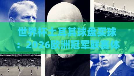 世界杯土耳其球盘买球:2026欧洲冠军联赛体育足球买球网实战指南(世界杯土耳其球盘买球)