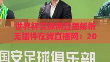 世界杯买球网直播解析无插件在线直播网：2026年观赛避坑指南与真香体验