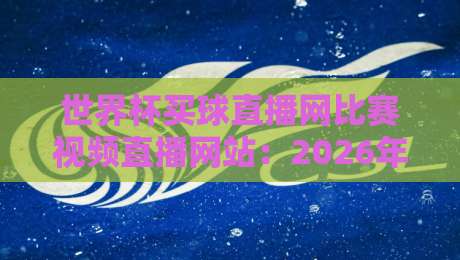 世界杯买球直播网比赛视频直播网站：2026年观赛避坑指南，老球迷都这么选