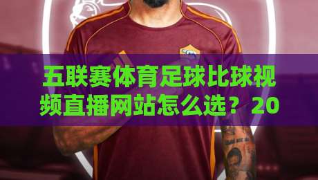 五联赛体育足球比球视频直播网站怎么选？2026年球迷实测避坑指南与观赛体验全解析