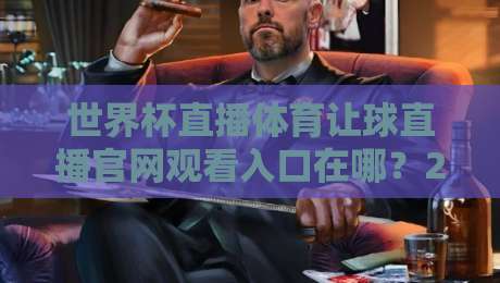 世界杯直播体育让球直播官网观看入口在哪?2026年观赛避坑指南与实操路径